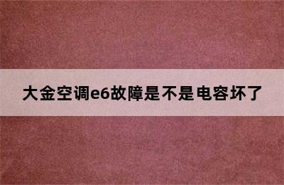 大金空调e6故障是不是电容坏了