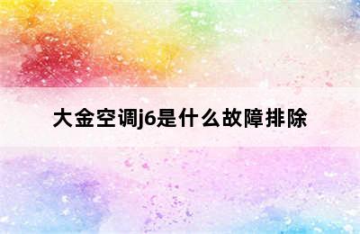 大金空调j6是什么故障排除