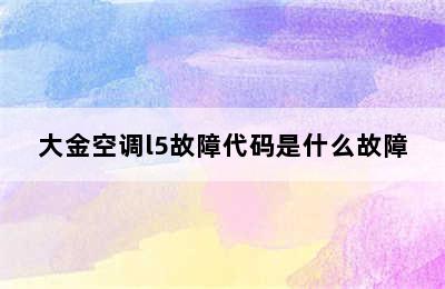 大金空调l5故障代码是什么故障