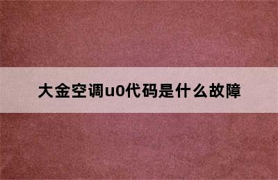 大金空调u0代码是什么故障