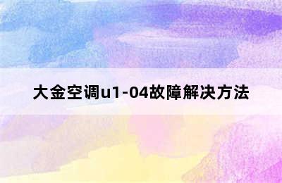 大金空调u1-04故障解决方法