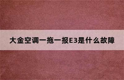 大金空调一拖一报E3是什么故障