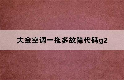 大金空调一拖多故障代码g2