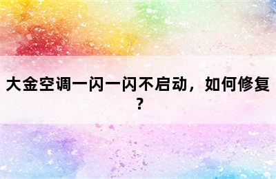 大金空调一闪一闪不启动，如何修复？