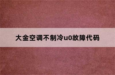 大金空调不制冷u0故障代码