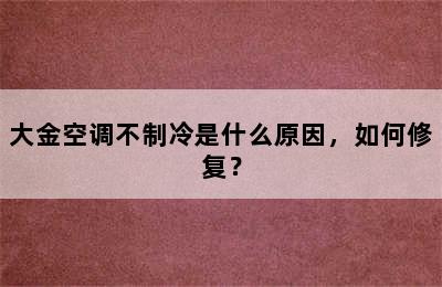 大金空调不制冷是什么原因，如何修复？