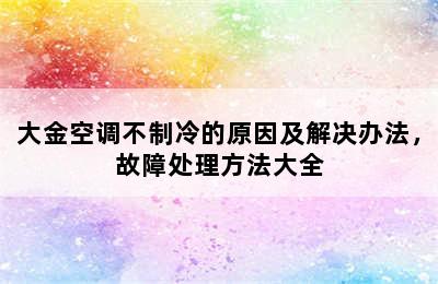 大金空调不制冷的原因及解决办法，故障处理方法大全