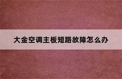 大金空调主板短路故障怎么办