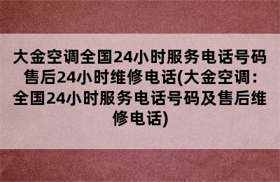 大金空调全国24小时服务电话号码售后24小时维修电话(大金空调：全国24小时服务电话号码及售后维修电话)