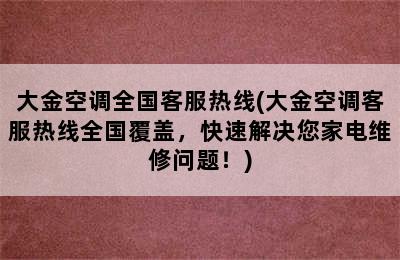 大金空调全国客服热线(大金空调客服热线全国覆盖，快速解决您家电维修问题！)