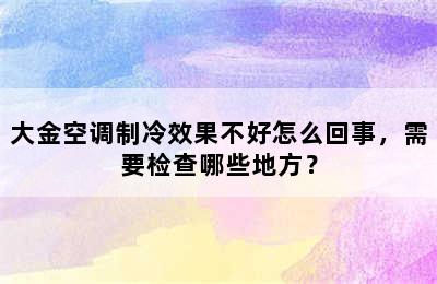 大金空调制冷效果不好怎么回事，需要检查哪些地方？