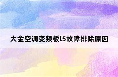 大金空调变频板l5故障排除原因