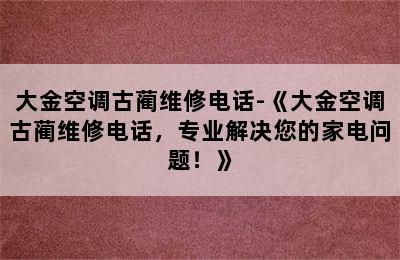 大金空调古蔺维修电话-《大金空调古蔺维修电话，专业解决您的家电问题！》