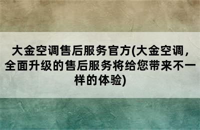 大金空调售后服务官方(大金空调，全面升级的售后服务将给您带来不一样的体验)