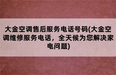 大金空调售后服务电话号码(大金空调维修服务电话，全天候为您解决家电问题)