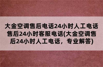 大金空调售后电话24小时人工电话售后24小时客服电话(大金空调售后24小时人工电话，专业解答)