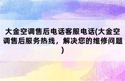 大金空调售后电话客服电话(大金空调售后服务热线，解决您的维修问题)