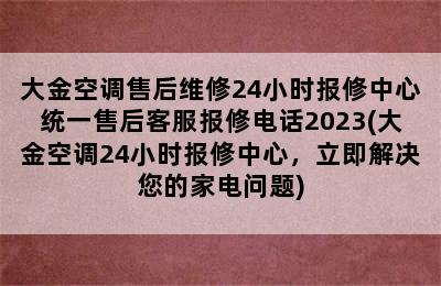 大金空调售后维修24小时报修中心统一售后客服报修电话2023(大金空调24小时报修中心，立即解决您的家电问题)