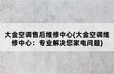 大金空调售后维修中心(大金空调维修中心：专业解决您家电问题)