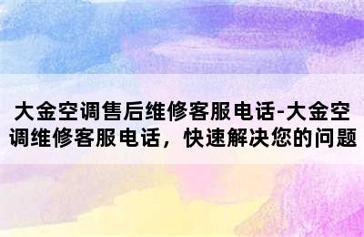 大金空调售后维修客服电话-大金空调维修客服电话，快速解决您的问题