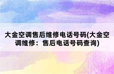 大金空调售后维修电话号码(大金空调维修：售后电话号码查询)