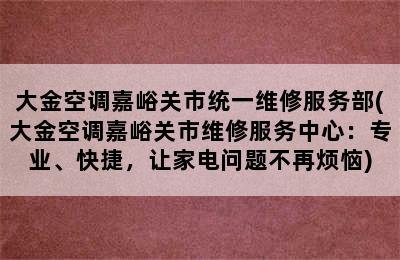 大金空调嘉峪关市统一维修服务部(大金空调嘉峪关市维修服务中心：专业、快捷，让家电问题不再烦恼)