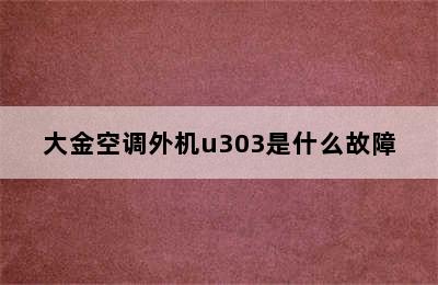 大金空调外机u303是什么故障