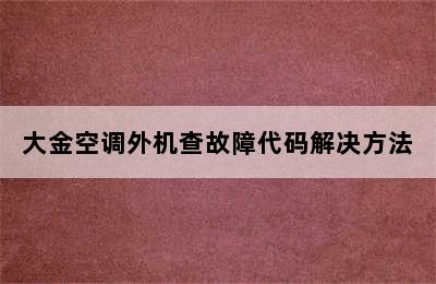 大金空调外机查故障代码解决方法