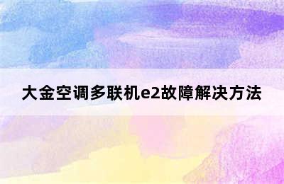 大金空调多联机e2故障解决方法