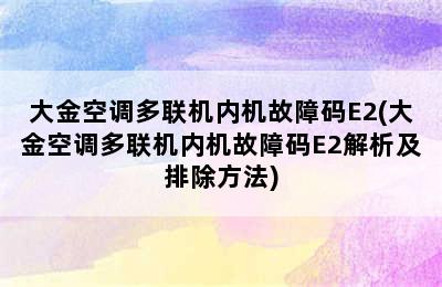 大金空调多联机内机故障码E2(大金空调多联机内机故障码E2解析及排除方法)