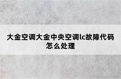 大金空调大金中央空调lc故障代码怎么处理