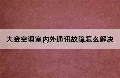 大金空调室内外通讯故障怎么解决