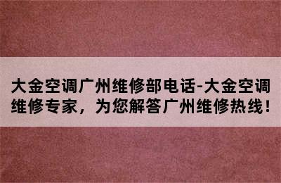 大金空调广州维修部电话-大金空调维修专家，为您解答广州维修热线！