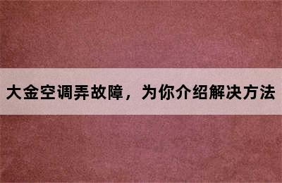 大金空调弄故障，为你介绍解决方法