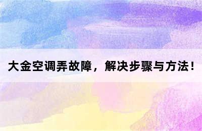 大金空调弄故障，解决步骤与方法！