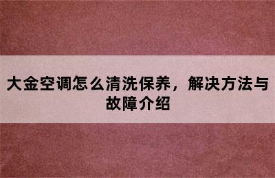 大金空调怎么清洗保养，解决方法与故障介绍