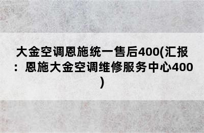 大金空调恩施统一售后400(汇报：恩施大金空调维修服务中心400)