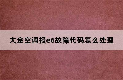 大金空调报e6故障代码怎么处理