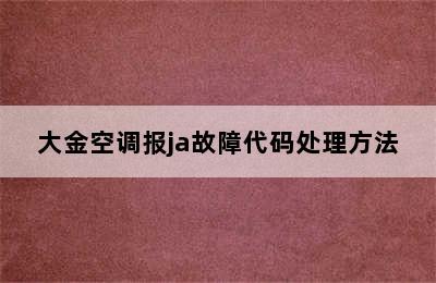 大金空调报ja故障代码处理方法