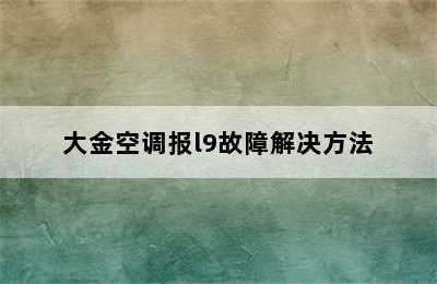 大金空调报l9故障解决方法