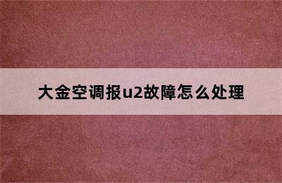 大金空调报u2故障怎么处理