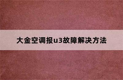 大金空调报u3故障解决方法