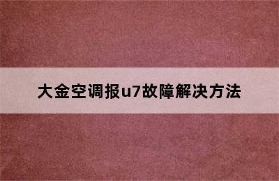 大金空调报u7故障解决方法