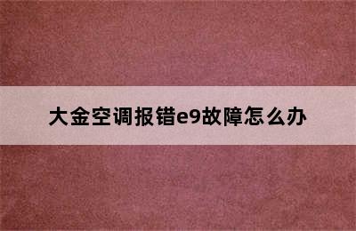 大金空调报错e9故障怎么办