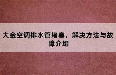 大金空调排水管堵塞，解决方法与故障介绍