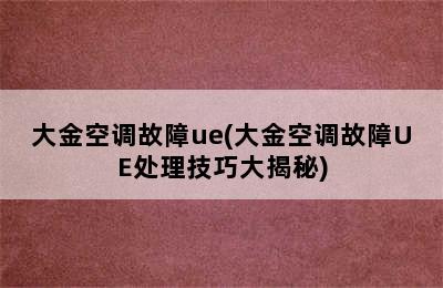 大金空调故障ue(大金空调故障UE处理技巧大揭秘)