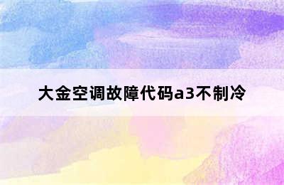 大金空调故障代码a3不制冷