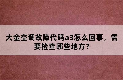 大金空调故障代码a3怎么回事，需要检查哪些地方？