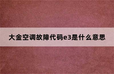 大金空调故障代码e3是什么意思