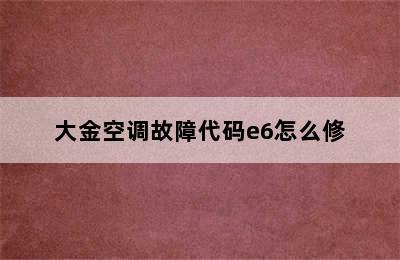 大金空调故障代码e6怎么修